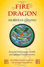 Fire Dragon Meridian Qigong: Essential NeiGong for Health and Spiritual Transformation - Zhongxian Wu, Karin Taylor Wu