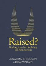 Raised?: Finding Jesus by Doubting the Resurrection - Jonathan Dodson, Brad Watson