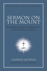 Sermon On The Mount: Restoring Christ's Message to the Modern Church (New American Commentary Studies in Bible & Theology) - Charles L. Quarles