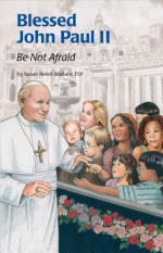 Blessed John Paul II: Be Not Afraid - Susan Helen Wallace