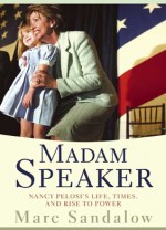 Madam Speaker: Nancy Pelosi's Life, Times, and Rise to Power - Marc Sandalow