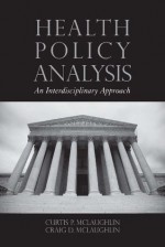 Health Policy Analysis: An Interdisciplinary Approach: An Interdisciplinary Approach - Curtis P. McLaughlin, MJ, Craig D. McLaughlin