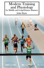 Modern Training and Physiology for Middle and Long-Distance Runners - John Davis