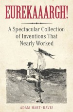 Eurekaaargh! A Spectacular Collection of Inventions That Nearly Worked - Adam Hart-Davis