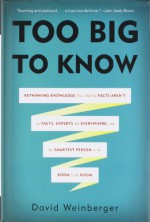 Too Big to Know: Rethinking Knowledge Now That the Facts Aren�t the Facts, Experts Are Everywhere, and the Smartest Person in the Room Is the Room - David Weinberger