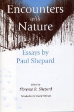 Encounters with Nature: Essays By Paul Shepard - Paul Shepard, David Petersen, Florence R. Shepard