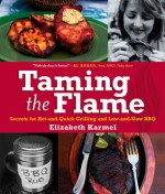 Taming the Flame: Secrets for Hot-and-Quick Grilling and Low-and-Slow BBQ - Elizabeth Karmel