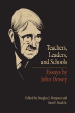 Teachers, Leaders, and Schools: Essays by John Dewey - John Dewey, Douglas J. Simpson, Sam F. Stack Jr.