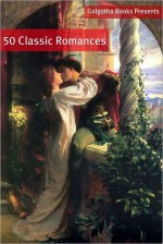 50 Classic Romance Books - E.M. Forster, Golgotha Press, Jack London, Gustave Flaubert, H.G. Wells, George MacDonald, P.G. Wodehouse, Charlotte Brontë, Joseph Conrad, Anton Chekhov, Anthony Trollope, Emily Brontë, Murasaki Shikibu, Voltaire, Elizabeth Gaskell, Nathaniel Hawthorne, Kate Douglas Wig