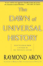 The Dawn Of Universal History: Selected Essays From A Witness To The Twentieth Century - Raymond Aron, Yair Reiner, Barbara Bray, Tony Judt