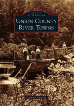 Union County River Towns, Pennsylvania (Images of America Series) - Jeannette Lasansky