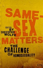 Same-Sex Matters: The Challenge of Homosexuality - Christopher Wolfe