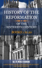 HISTORY OF THE REFORMATION IN THE SIXTEENTH CENTURY (All 20 Volumes In 1 Complete Book) (HISTORY OF THE REFORMATION by J. H. MERLE D'AUBIGNÉ) - J. H. Merle D'Aubigne, H. White, Henry Beveridge