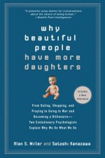 Why Beautiful People Have More Daughters: From Dating, Shopping, and Praying to Going to War and Becoming a Billionaire-- Two Evolutionary Psychologists Explain Why We Do What We Do - Alan Miller