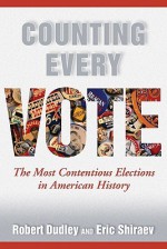 Counting Every Vote: The Most Contentious Elections in American History - Robert Dudley, Eric Shiraev