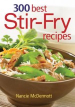 300 Best Stir-Fry Recipes - Nancie McDermott