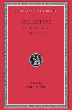 City of God 4, Books 12-15 (Loeb Classical Library #414) - Augustine of Hippo, Philip Levine