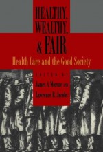 Healthy, Wealthy, & Fair: Health Care and the Good Society - James A Morone, Lawrence R. Jacobs