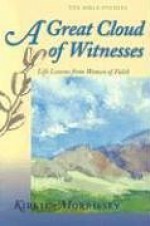 A Great Cloud of Witnesses: Life Lessons from Women of Faith - Kirkie Morrissey