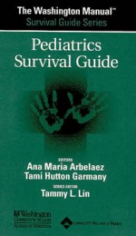 The Washington Manual&#174; Pediatrics Survival Guide - Washington University School of Medicine, Tami Hutton Garmany, Ana Maria Arbelaez