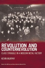 Revolution and Counterrevolution: Class Struggle in a Moscow Metal Factory - Kevin Murphy