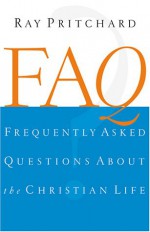 FAQ : Frequently Asked Questions About the Christian Life - Ray Pritchard