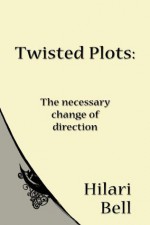 Twisted Plots: The necessary change of direction (Writer Bites: Brief essays on the heart and craft of writing fiction) - Hilari Bell