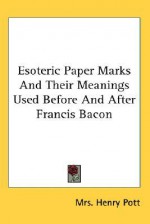 Esoteric Paper Marks and Their Meanings Used Before and After Francis Bacon - Mrs. Henry Pott