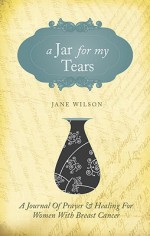 A Jar for My Tears: A Journal of Prayer and Healing for Women with Breast Cancer - Jane Wilson