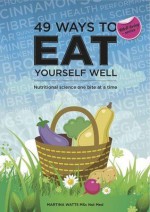 49 Ways to Eat Yourself Well: Nutritional Science One Bite at a Time. Martina Watts - Martina Watts