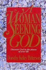 A Woman Seeking God: Discover God in the Places of Your Life - Dorothy Kelley Patterson