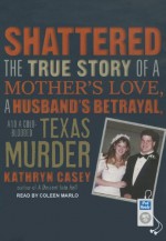 Shattered: The True Story of a Mother's Love, a Husband's Betrayal, and a Cold-Blooded Texas Murder - Kathryn Casey, Coleen Marlo