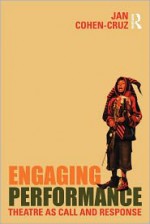 Engaging Performance: Theatre as Call and Response - Jan Cohen-Cruz