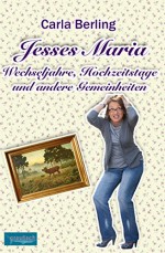 Jesses Maria - Wechseljahre, Hochzeiten und andere Gemeinheiten - Carla Berling