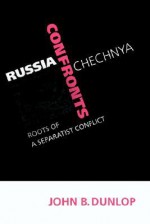 Russia Confronts Chechnya: Roots of a Separatist Conflict - John B. Dunlop