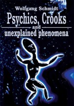 Psychics, Crooks and unexplained phenomena - Wolfgang Schmidt