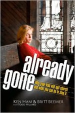 Already Gone: Why your kids will quit church and what you can do to stop it - Ken Ham, Todd Hillard, Britt Beemer