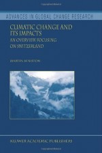 Climatic Change and Its Impacts: An Overview Focusing on Switzerland (Advances in Global Change Research) - Martin Beniston