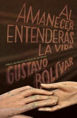 Al amanecer entenderás la vida - Gustavo Bolívar Moreno