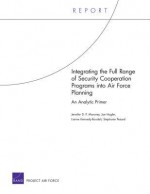 Integrating the Full Range of Security Cooperation Programs Into Air Force Planning: An Analytic Primer - Jennifer D.P. Moroney, Joe Hogler, Stephanie Pezard, Lianne Boudali