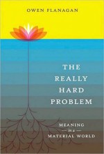 The Really Hard Problem: Meaning in a Material World - Owen Flanagan