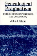 Genealogical Pragmatism: Philosophy, Experience, and Community - John J. Stuhr