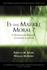 Is the Market Moral?: A Dialogue on Religion, Economics and Justice (Pew Forum Dialogue Series on Religion and Public Life) - Rebecca Blank