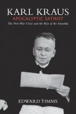 Karl Kraus: Apocalyptic Satirist: The Post-War Crisis and the Rise of the Swastika - Edward Timms