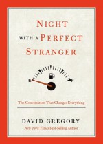 Night with a Perfect Stranger: The Conversation that Changes Everything - David Gregory