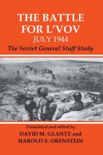 The Battle for L'vov July 1944: The Soviet General Staff Study (Soviet (Russian) Study of War) - David Glantz, Harold S. Orenstein