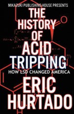 The History of Acid Tripping: How LSD Changed America - Eric Hurtado, Kambiz Mostofizadeh