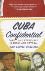 Cuba Confidential: Love and Vengeance in Miami and Havana - Ann Louise Bardach