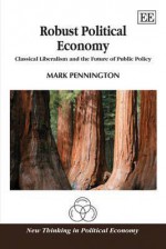 Robust Political Economy: Classical Liberalism and the Future of Public Policy (New Thinking in Political Economy Series) - Mark Pennington