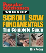 Popular Mechanics Workshop: Scroll Saw Fundamentals: The Complete Guide - Rick Peters